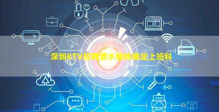 深圳KTV招聘酒水模特稳定上班科